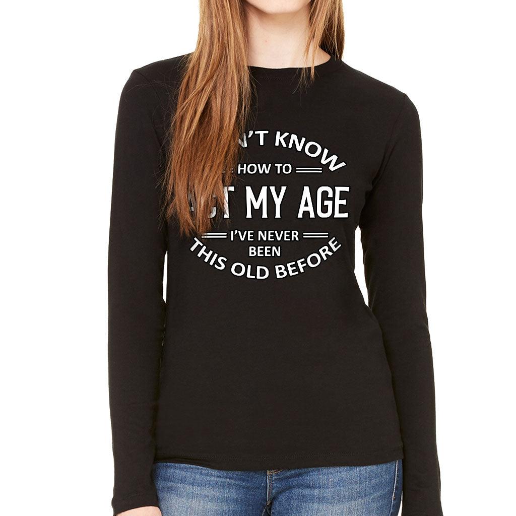 I Don't Know How to Act My Age Women's Long Sleeve T-Shirt - Sarcastic Long Sleeve Tee - Funny T-Shirt - MRSLM